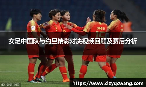 女足中国队与约旦精彩对决视频回顾及赛后分析